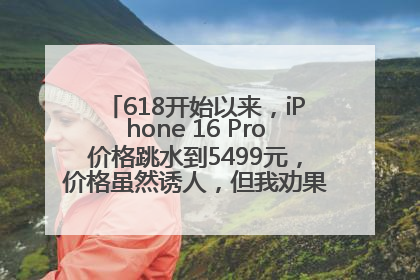 618开始以来，iPhone 16 Pro价格跳水到5499元，价格虽然诱人，但我劝果粉们再等等！