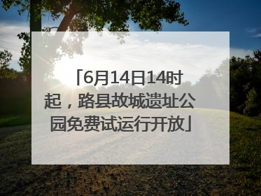 6月14日14时起，路县故城遗址公园免费试运行开放