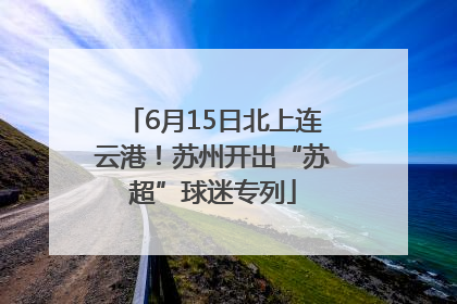 6月15日北上连云港！苏州开出“苏超”球迷专列