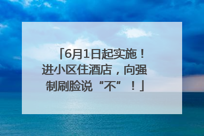 6月1日起实施！进小区住酒店，向强制刷脸说“不”！