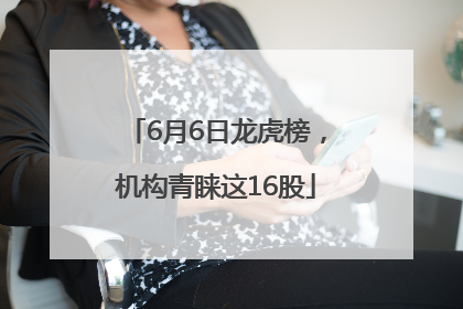 6月6日龙虎榜，机构青睐这16股