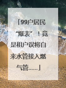99户居民“爆表”！竟是租户误将自来水管接入燃气管……
