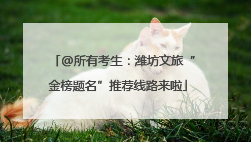 @所有考生：潍坊文旅“金榜题名”推荐线路来啦