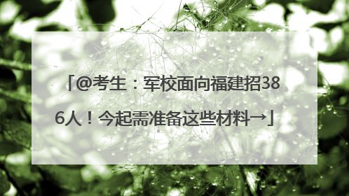 @考生：军校面向福建招386人！今起需准备这些材料→