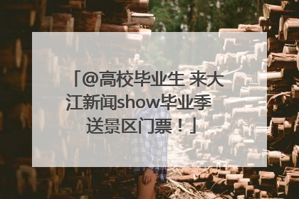 @高校毕业生 来大江新闻show毕业季 送景区门票！