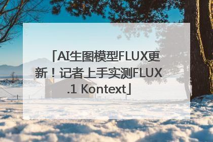 AI生图模型FLUX更新！记者上手实测FLUX.1 Kontext