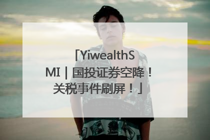 YiwealthSMI｜国投证券空降！关税事件刷屏！